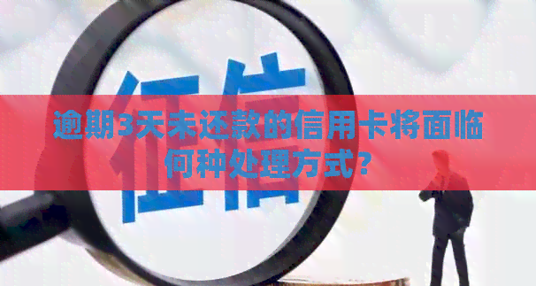逾期3天未还款的信用卡将面临何种处理方式？
