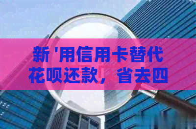新 '用信用卡替代信用卡还款，省去四倍手续费！你知道如何操作吗？'