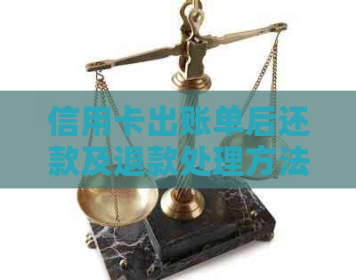 信用卡出账单后还款及退款处理方法，出账单日是否即还款日，如何分期还款？