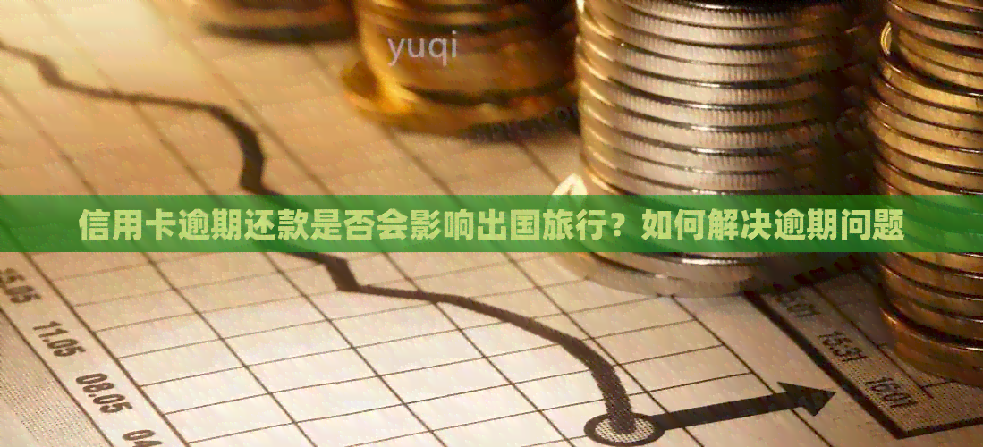 信用卡逾期还款是否会影响出国旅行？如何解决逾期问题