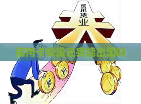 信用卡钱没还完能出国吗