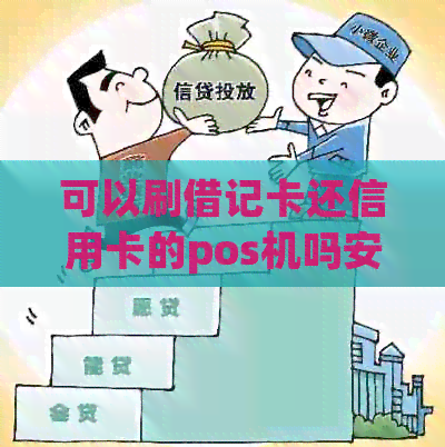 可以刷借记卡还信用卡的pos机吗安全吗-可以刷借记卡还信用卡的pos机吗安全吗
