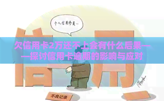 欠信用卡2万还不上会有什么后果——探讨信用卡逾期的影响与应对