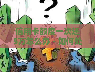 信用卡额度一次还5万怎么办 - 如何处理信用卡一次性还款超过额度问题