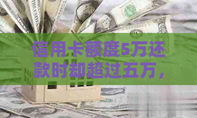 信用卡额度5万还款时却超过五万，原因何在？