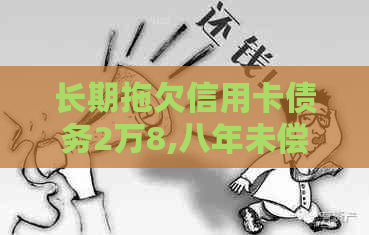 长期拖欠信用卡债务2万8,八年未偿：悔过自新与信用修复之路