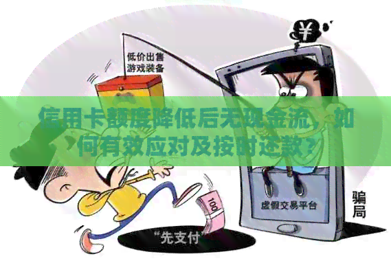 信用卡额度降低后无现金流，如何有效应对及按时还款？
