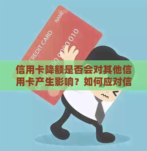 信用卡降额是否会对其他信用卡产生影响?如何应对信用卡额度调整问题?