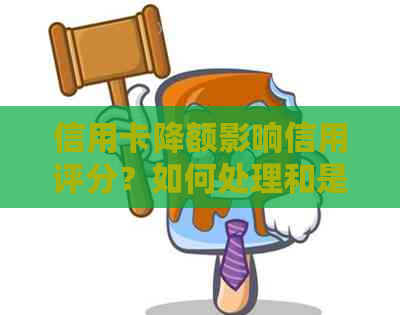 信用卡降额影响信用评分？如何处理和是否需要注销？