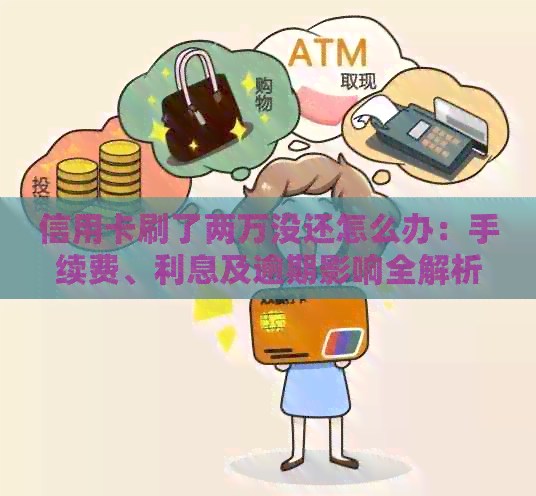 信用卡刷了两万没还怎么办：手续费、利息及逾期影响全解析
