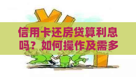 信用卡还房贷算利息吗？如何操作及需多少张卡？