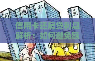 信用卡还房贷利息解析:如何避免额外费用并优化还款策略? 信用卡还房贷利息解析:如何避免额外费用并优化还款策略?