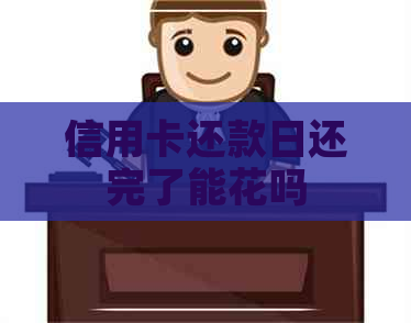 信用卡还款日还完了能花吗