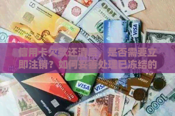 信用卡欠款还清后，是否需要立即注销？如何妥善处理已冻结的信用卡？