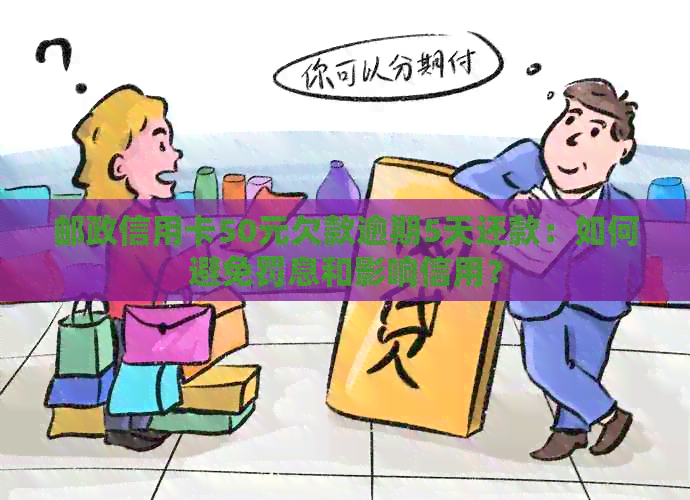 邮政信用卡50元欠款逾期5天还款：如何避免罚息和影响信用？