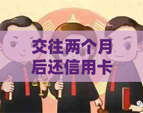 交往两个月后还信用卡是否合适？女朋友的角色在其中扮演了什么？
