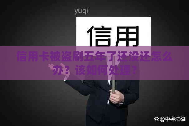 信用卡被盗刷五年了还没还怎么办？该如何处理？