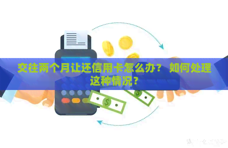 交往两个月让还信用卡怎么办？ 如何处理这种情况？