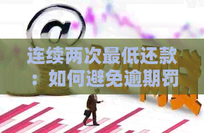 连续两次更低还款：如何避免逾期罚息和信用损失？详细了解解决方法与建议
