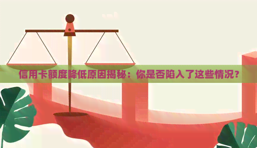 信用卡额度降低原因揭秘：你是否陷入了这些情况？