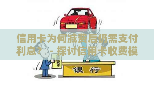 信用卡为何减费后仍需支付利息？ - 探讨信用卡收费模式与利息计算原理