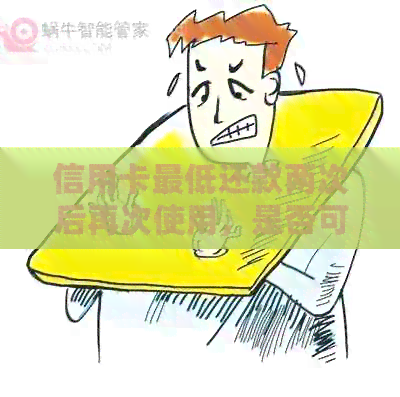 信用卡更低还款两次后再次使用，是否可行？