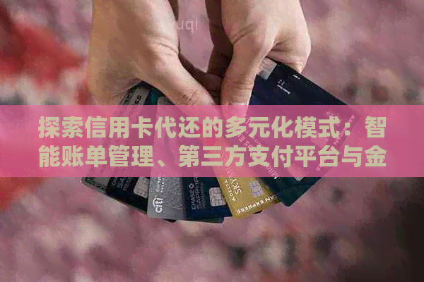 探索信用卡代还的多元化模式：智能账单管理、第三方支付平台与金融科技结合