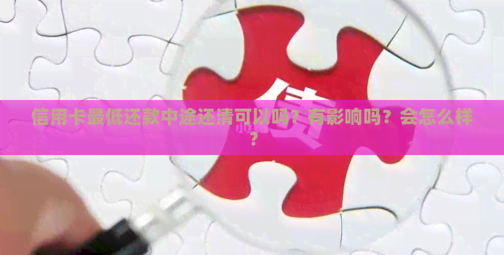 信用卡更低还款中途还清可以吗？有影响吗？会怎么样？