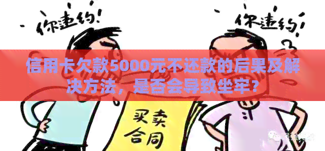 信用卡欠款5000元不还款的后果及解决方法，是否会导致坐牢？