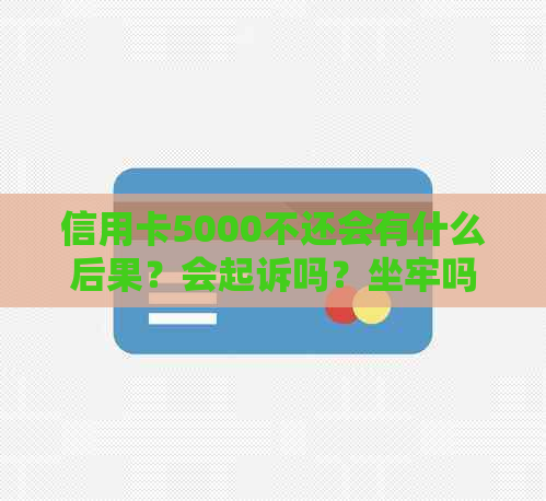 信用卡5000不还会有什么后果？会起诉吗？坐牢吗？会影响其他账户吗？