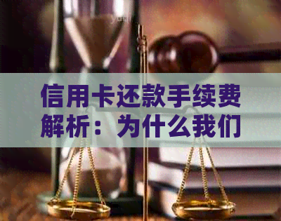 信用卡还款手续费解析：为什么我们还要支付这些费用？