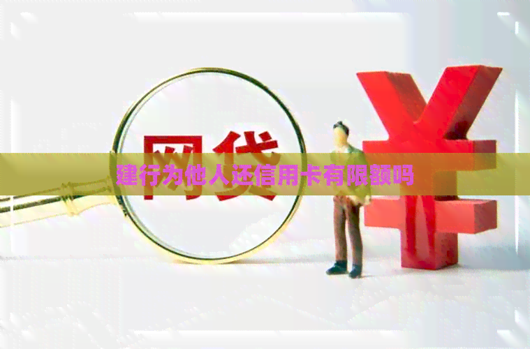 建行为他人还信用卡有限额吗