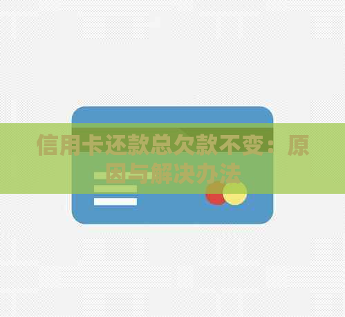 信用卡还款总欠款不变：原因与解决办法
