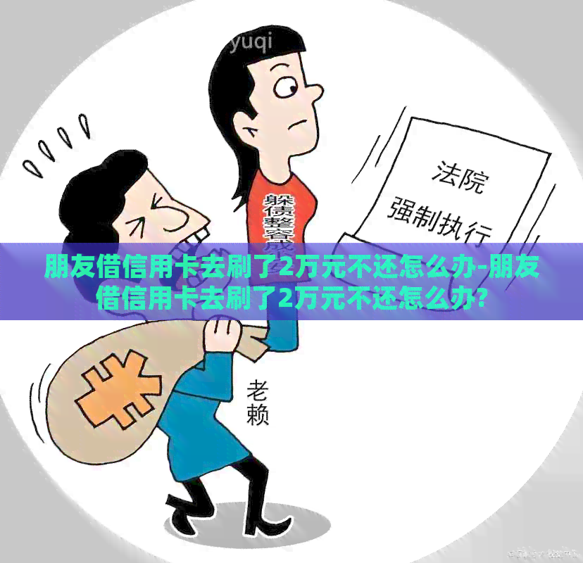 朋友借信用卡去刷了2万元不还怎么办-朋友借信用卡去刷了2万元不还怎么办?