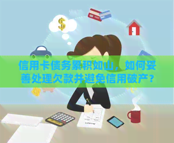 信用卡债务累积如山，如何妥善处理欠款并避免信用破产？
