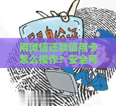 用微信还款信用卡怎么操作？安全可靠吗？是否收费？