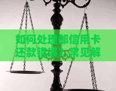 如何处理邮信用卡还款错误？常见解决方案和建议