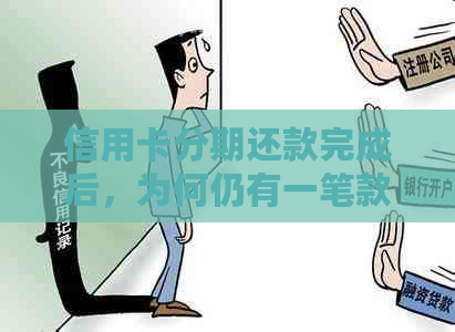 信用卡分期还款完成后，为何仍有一笔款项需支付？解答用户疑问