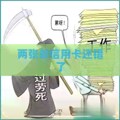 两张邮信用卡还错了