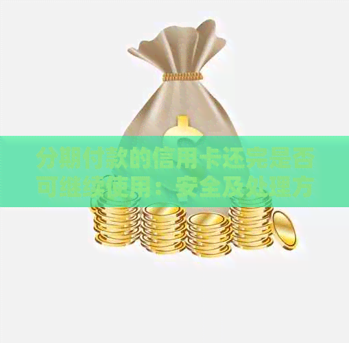 分期付款的信用卡还完是否可继续使用：安全及处理方式全解析