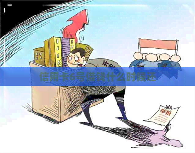 信用卡6号借钱什么时候还 信用卡6号借钱什么时候还