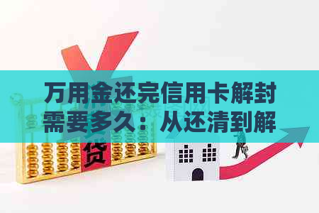 万用金还完信用卡解封需要多久：从还清到解封及到账时间全解析