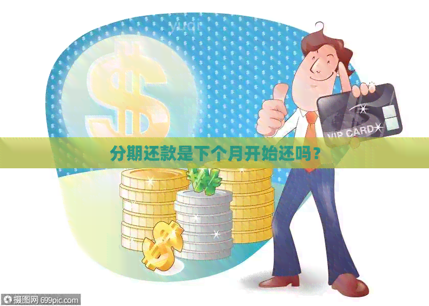 分期还款是下个月开始还吗？