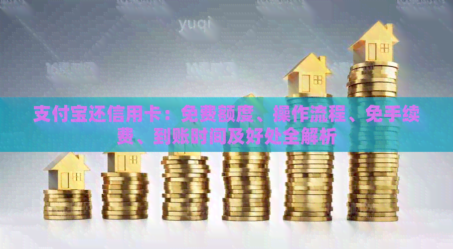 支付宝还信用卡：免费额度、操作流程、免手续费、到账时间及好处全解析