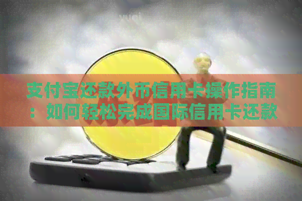 支付宝还款外币信用卡操作指南：如何轻松完成国际信用卡还款？