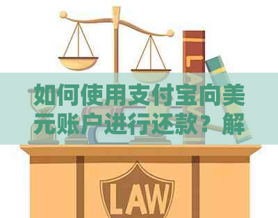 如何使用支付宝向美元账户进行还款？解答用户关于支付宝美元还款的全面问题