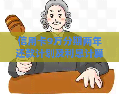 信用卡9万分期两年还款计划及利息计算详解,解答用户所有疑问 信用卡9万分期两年还款计划及利息计算详解,解答用户所有疑问