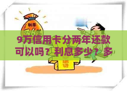 9万信用卡分两年还款可以吗？利息多少？多少钱？