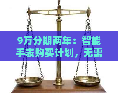 9万分期两年：智能手表购买计划，无需信用卡