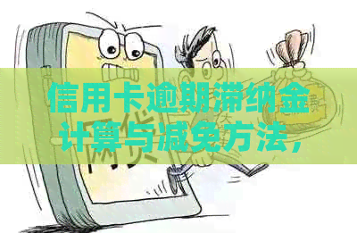 信用卡逾期滞纳金计算与减免方法，探讨罚息与利息计算方式，是否可减免。